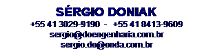 Caixa de texto: SRGIO DONIAK
+55 41 3029-9190  -   +55 41 8413-9609
sergio@doengenharia.com.br 
sergio.do@onda.com.br

sergio.do@onda.com.br
 
